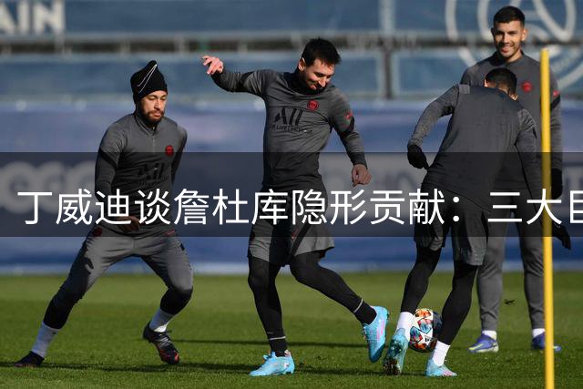 丁威迪谈詹杜库隐形贡献：三大巨星助推NBA底薪飙升