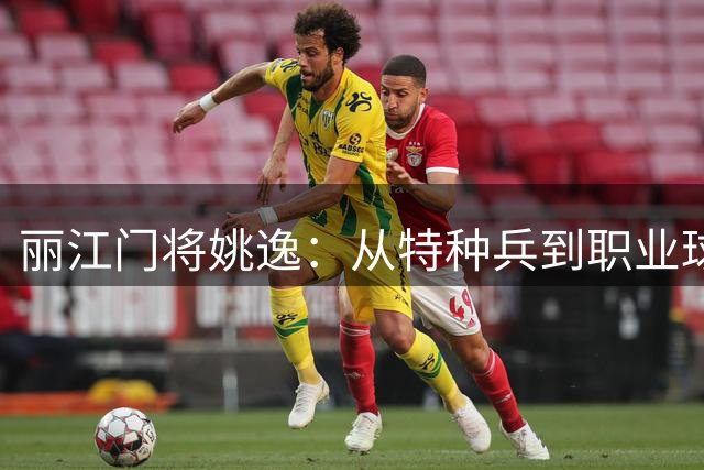 丽江门将姚逸：从特种兵到职业球员的逐梦之路