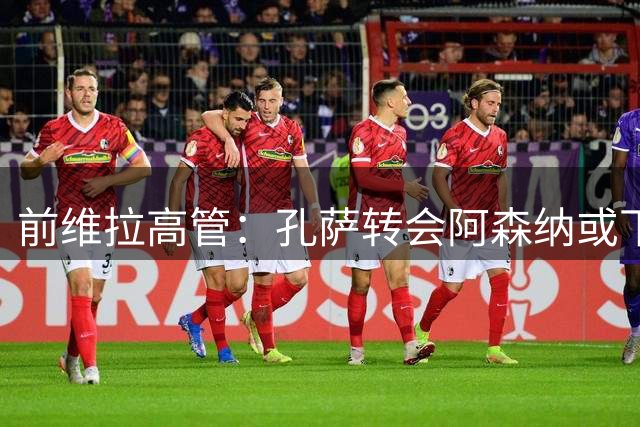 前维拉高管：孔萨转会阿森纳或下周敲定 转会费5000万英镑