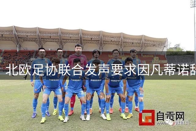 北欧足协联合发声要求因凡蒂诺辞职