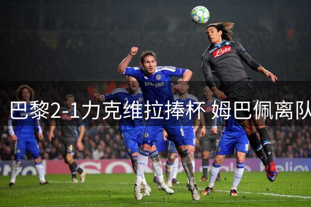 巴黎2-1力克维拉捧杯 姆巴佩离队后球队豪取10冠