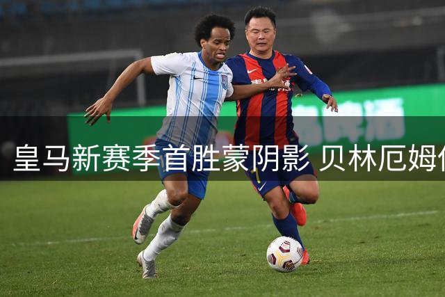 皇马新赛季首胜蒙阴影 贝林厄姆伤情引担忧