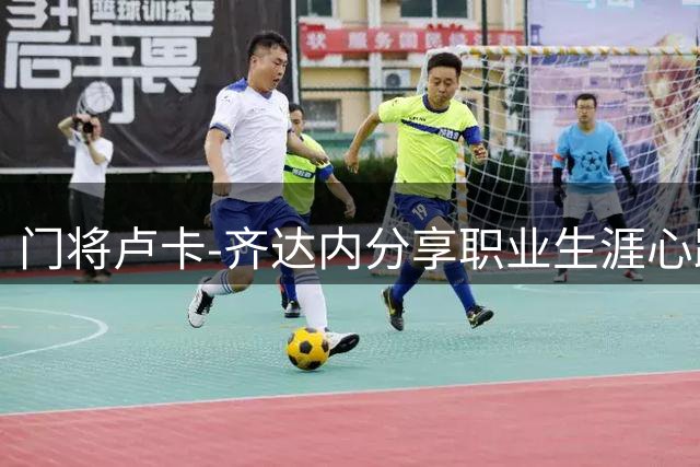 门将卢卡-齐达内分享职业生涯心路历程