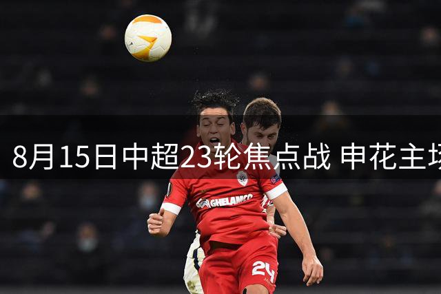 8月15日中超23轮焦点战 申花主场迎战河南队